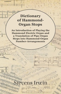 Abbildung von: Dictionary of Hammond-Organ Stops - An Introduction of Playing the Hammond Electric Organ and a Translation of Pipe-Organ Stops into Hammond-Organ Number-Arrangements - Read Books Ltd.