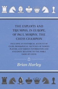 Abbildung von: The Exploits and Triumphs, in Europe, of Paul Morphy, the Chess Champion - Including An Historical Account Of Clubs, Biographical Sketches Of Famous Players, And Various Information And Anecdote Relating To The Noble Game Of Chess - Read Books Ltd.