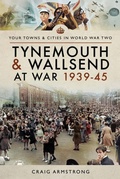 Cover: Tynemouth and Wallsend at War, 1939-45 - Pen & Sword Military