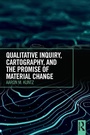 Cover: Qualitative Inquiry, Cartography, and the Promise of Material Change - Routledge