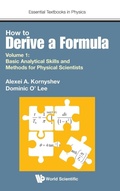 Cover: How To Derive A Formula - Volume 1: Basic Analytical Skills And Methods For Physical Scientists - World Scientific Europe Ltd