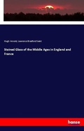 Cover: Stained Glass of the Middle Ages in England and France - Hansebooks