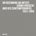 Cover: On Becoming an Artist: Isamu Noguchi and His Contemporaries, 1922-1960 - Isamu Noguchi Foundation & Garden Museum