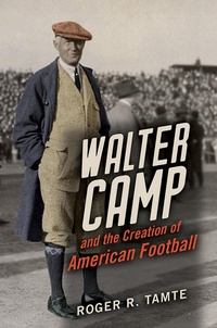 Abbildung von: Walter Camp and the Creation of American Football - University of Illinois Press