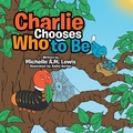 Cover: Charlie Chooses Who to Be - AuthorHouse UK