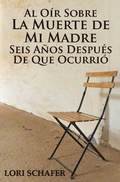 Cover: Al Oir Sobre la Muerte de Mi Madre Seis Anos Despues de que Ocurrio - Lori Schafer