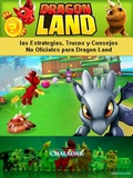 Cover: Dragon Land las Estrategias, Trucos y Consejos No Oficiales para Dragon Land - Chaladar