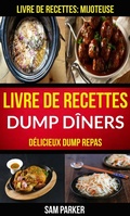 Cover: Livre de recettes Dump D&icirc;ners : D&eacute;licieux Dump repas (Livre de recettes: Mijoteuse) - Sam Parker