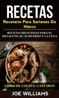 Cover: Recetas: Recetario Para Sartenes De Hierro: Recetas Deliciosas Para El Desayuno, El Almuerzo Y La Cena (Libro De Cocina: Cast Iron) - Joe Williams