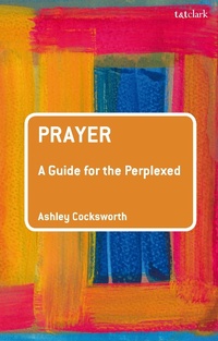 Enlarge image Cover: Prayer: A Guide for the Perplexed - T.& T.Clark Ltd