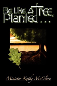 Enlarge image Cover: Be Like A Tree, Planted ... - McClure Publishing Incorporated