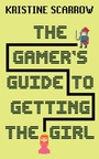 Cover: The Gamer's Guide to Getting the Girl - Dundurn Press