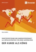 Cover: Der Kunde als K&ouml;nig. Marktorientierung und Kundenzufriedenheit als Erfolgsstrategie f&uuml;r gro&szlig;e Unternehmen - Studylab