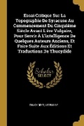 Cover: Essai Critique Sur La Topographie De Syracuse Au Commencement Du Cinquieme Siecle Avant L'ere Vulgaire, Pour Servir A L'intelligence De Quelques Auteurs Anciens, Et Faire Suite Aux Editions Et Traductions De Thucydide - Wentworth Press