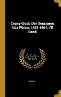 Cover: Copey-Buch Der Gemainen Stat Wienn, 1454-1464, VII Band - Wentworth Press