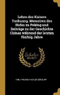 Cover: Leben des Kaisers Taokuang. Memoiren des Hofes zu Peking und Beitraege zu der Geschichte Chinas waehrend der letzten fuenfzig Jahre - Wentworth Press