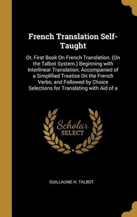 Abbildung von: French Translation Self-Taught: Or, First Book On French Translation. (On the Talbot System.) Beginning with Interlinear Translation; Accompanied of a - Creative Media Partners, LLC