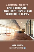Cover: A Practical Guide to Applications for Landlord's Consent and Variation of Leases - Law Brief Publishing