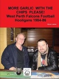 Cover: More Garlic with the Chips Please! West Perth Football Hooligans 1984-86 - Lulu.com