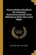 Cover: Systematisches Handbuch der Deutschen Rechtswissenschaft. Dritte Abtheilung, dritter Teil, erster Band. - Wentworth Press