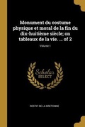 Cover: Monument du costume physique et moral de la fin du dix-huiti&egrave;me si&egrave;cle; on tableaux de la vie. ... of 2; Volume 1 - Creative Media Partners, LLC