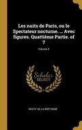 Cover: Les nuits de Paris, ou le Spectateur nocturne. ... Avec figures. Quatti&egrave;me Partie. of 7; Volume 4 - Creative Media Partners, LLC