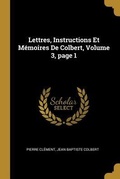 Cover: Lettres, Instructions Et M&eacute;moires De Colbert, Volume 3, page 1 - Creative Media Partners, LLC