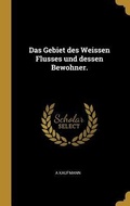 Cover: Das Gebiet Des Weissen Flusses Und Dessen Bewohner. - Creative Media Partners, LLC