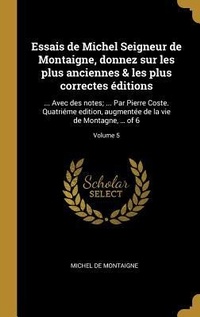 Abbildung von: Essais de Michel Seigneur de Montaigne, donnez sur les plus anciennes & les plus correctes éditions: ... Avec des notes; ... Par Pierre Coste. Quatrié - Creative Media Partners, LLC