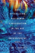 Cover: Visualizing Posthuman Conservation in the Age of the Anthropocene - Ohio State University Press