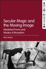 Cover: Secular Magic and the Moving Image - Bloomsbury Academic USA