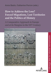 Enlarge image Cover: How to Address the Loss? Forced Migrations, Lost Territories and the Politics of History - Peter Lang Verlag