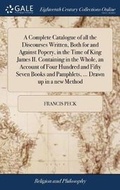 Cover: A Complete Catalogue of all the Discourses Written, Both for and Against Popery, in the Time of King James II. Containing in the Whole, an Account of Four Hundred and Fifty Seven Books and Pamphlets, ... Drawn up in a new Method - Gale Ecco, Print Editions