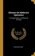 Cover: El&eacute;mens De M&eacute;decine Op&eacute;ratoire: &Agrave; L'Usage De Mm. Les &Eacute;l&egrave;ves De Chirurgie - Creative Media Partners, LLC