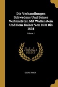 Cover: Die Verhandlungen Schwedens Und Seiner Verb&uuml;ndeten Mit Wallenstein Und Dem Kaiser Von 1631 Bis 1634; Volume 1 - Creative Media Partners, LLC