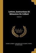 Cover: Lettres, Instructions Et M&eacute;moires De Colbert; Volume 6 - Creative Media Partners, LLC