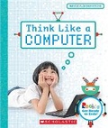 Cover: Think Like a Computer (Rookie Get Ready to Code) - C. Press/F. Watts Trade