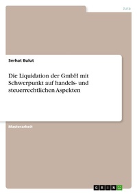 Abbildung von: Die Liquidation der GmbH mit Schwerpunkt auf handels- und steuerrechtlichen Aspekten - GRIN Verlag