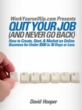 Cover: Quit Your Job (and Never Go Back) - How to Create, Start, & Market an Online Business for Under $500 in 30 Days or Less (WorkYourselfUp.Com Presents) - Kathode Ray Enterprises, LLC