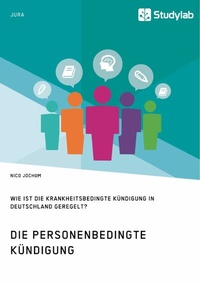 Abbildung von: Die personenbedingte Kündigung. Wie ist die krankheitsbedingte Kündigung in Deutschland geregelt? - GRIN Verlag