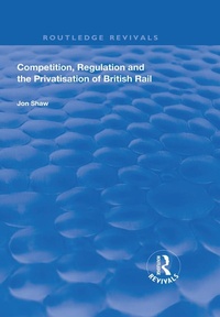 Enlarge image Cover: Competition, Regulation and the Privatisation of British Rail - Routledge