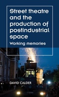 Cover: Street Theatre and the Production of Postindustrial Space - Manchester University Press