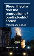 Cover: Street Theatre and the Production of Postindustrial Space - Manchester University Press
