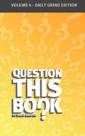 Cover: Question This Book - Volume 4 (Daily Grind Edition) - Kathode Ray Enterprises, LLC