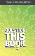 Cover: Question This Book - Volume 5 (Business Edition) - Kathode Ray Enterprises, LLC