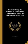 Cover: Die Darstellung Der Barbaren in Griechischer Litteratur Und Kunst Der Vorhellenistischen Zeit - Creative Media Partners, LLC