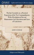 Cover: The law Unsealed, or, a Practical Exposition of the Ten Commandments; With a Resolution of Several Momentuous [sic] Questions and Cases of Conscience - Gale Ecco, Print Editions