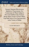 Cover: Synopsis Stirpium Hibernicarum Alphabetice Dispositarum. Sive Commentatio de Plantis Indigenis Praesertim Dublinensibus Instituta. Being a Short Treatise of Native Plants, Especially Such as Grow Spontaneously in the Vicinity of Dublin - Gale Ecco, Print Editions