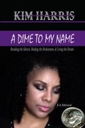 Cover: Dime to My Name: Breaking the Silence, Healing the Brokenness, & Living the Dream - Kim Harris