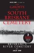 Cover: GHOSTS OF SOUTH BRISBANE CEMETERY: Brisbane's River Cemetery - Jack Sim's Publications